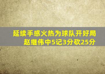 延续手感火热为球队开好局 赵继伟中5记3分砍25分